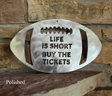 Life is Short Buy the Tickets Football Metal Art