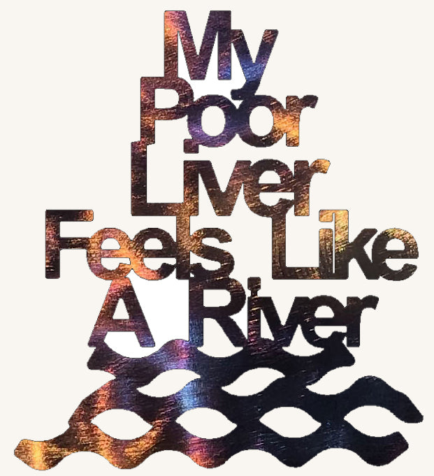 My Poor Liver Feels Like A River Custom Metal Art