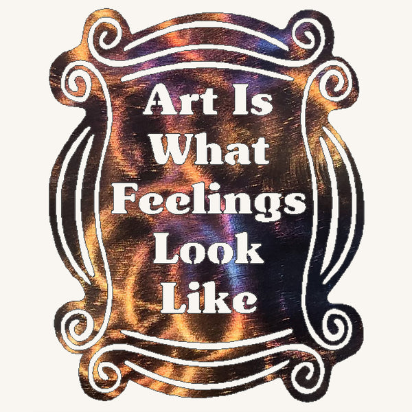 Art Is What Feelings Look Like Metal Art