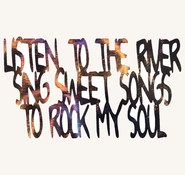 LISTEN TO THE RIVER SING SWEET SONGS TO ROCK MY SOUL Metal Art