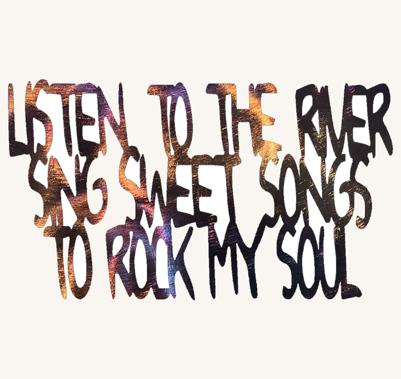 LISTEN TO THE RIVER SING SWEET SONGS TO ROCK MY SOUL Metal Art