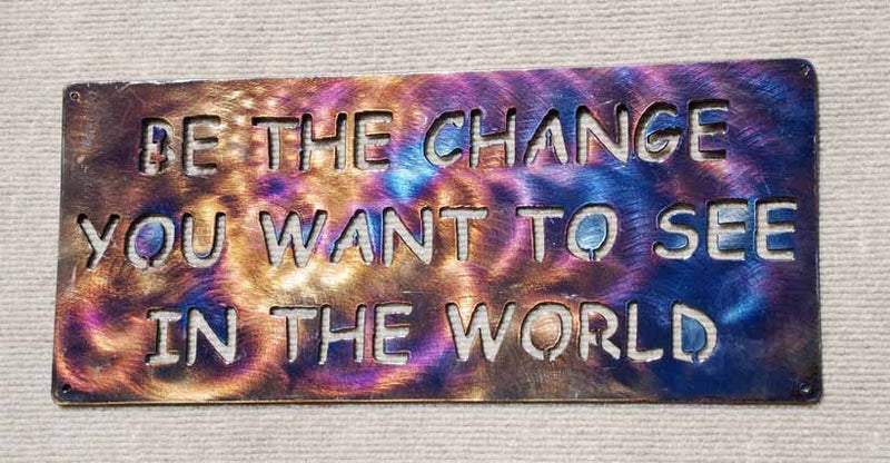 Be the Change You Want to See in the World Metal Art - Mountain Metal Arts